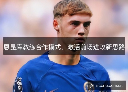 恩昆库教练合作模式，激活前场进攻新思路