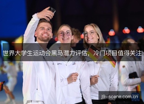 世界大学生运动会黑马潜力评估，冷门项目值得关注