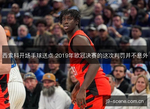 西索科开场手球送点 2019年欧冠决赛的这次判罚并不意外