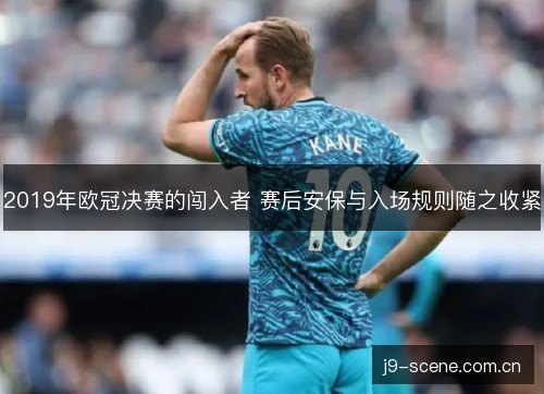 2019年欧冠决赛的闯入者 赛后安保与入场规则随之收紧 2019年欧冠决赛的闯入者 赛后安保与入场规则随之收紧
